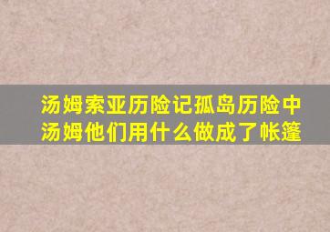 汤姆索亚历险记孤岛历险中汤姆他们用什么做成了帐篷