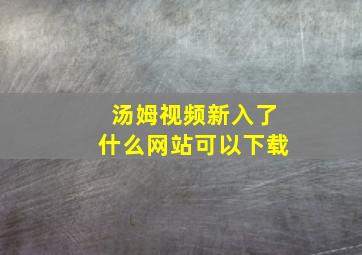 汤姆视频新入了什么网站可以下载