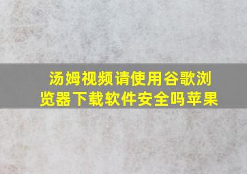 汤姆视频请使用谷歌浏览器下载软件安全吗苹果