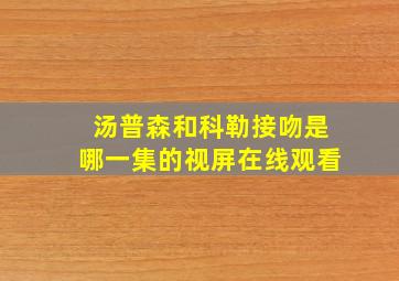 汤普森和科勒接吻是哪一集的视屏在线观看