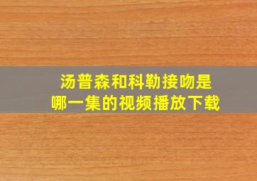 汤普森和科勒接吻是哪一集的视频播放下载