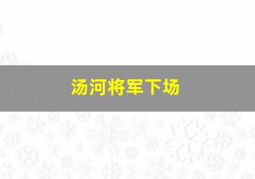 汤河将军下场