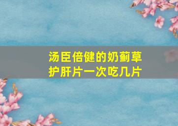 汤臣倍健的奶蓟草护肝片一次吃几片