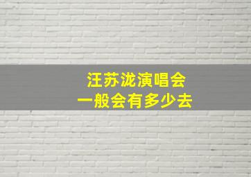 汪苏泷演唱会一般会有多少去