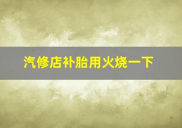 汽修店补胎用火烧一下