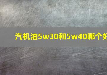 汽机油5w30和5w40哪个好