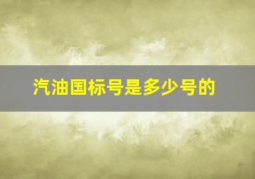 汽油国标号是多少号的