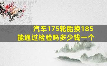 汽车175轮胎换185能通过检验吗多少钱一个