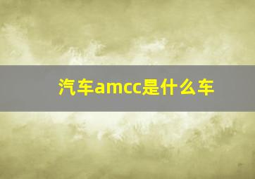 汽车amcc是什么车