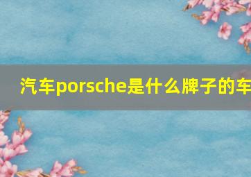 汽车porsche是什么牌子的车