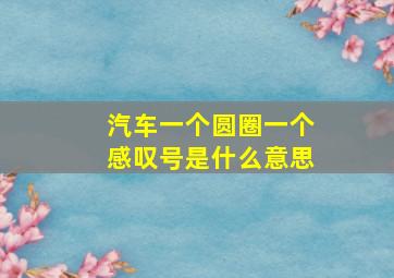 汽车一个圆圈一个感叹号是什么意思