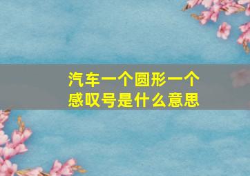 汽车一个圆形一个感叹号是什么意思