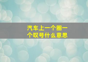 汽车上一个圈一个叹号什么意思