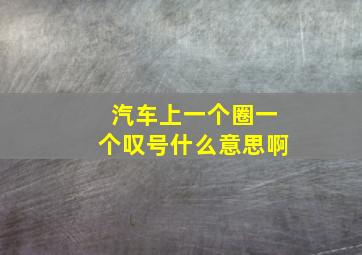 汽车上一个圈一个叹号什么意思啊