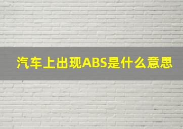 汽车上出现ABS是什么意思