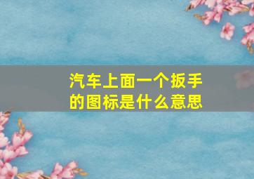 汽车上面一个扳手的图标是什么意思