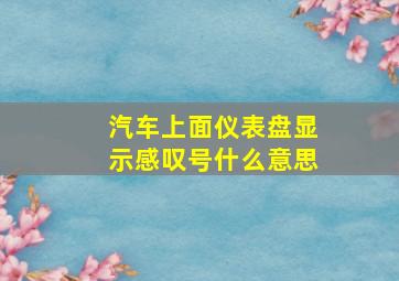 汽车上面仪表盘显示感叹号什么意思