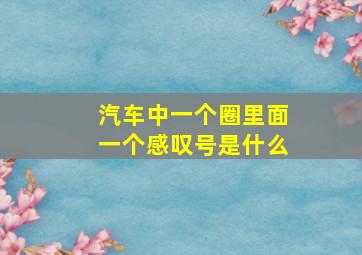 汽车中一个圈里面一个感叹号是什么