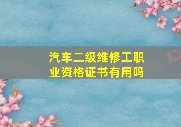 汽车二级维修工职业资格证书有用吗