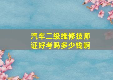 汽车二级维修技师证好考吗多少钱啊