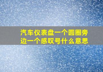 汽车仪表盘一个圆圈旁边一个感叹号什么意思