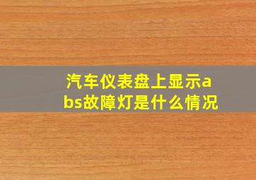 汽车仪表盘上显示abs故障灯是什么情况