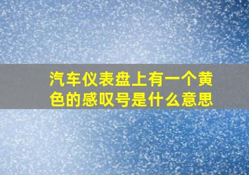 汽车仪表盘上有一个黄色的感叹号是什么意思