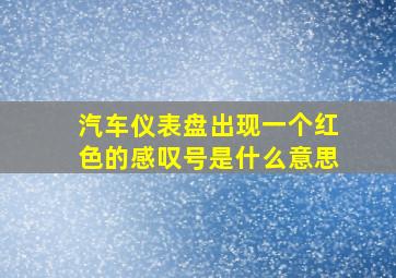 汽车仪表盘出现一个红色的感叹号是什么意思