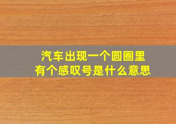 汽车出现一个圆圈里有个感叹号是什么意思