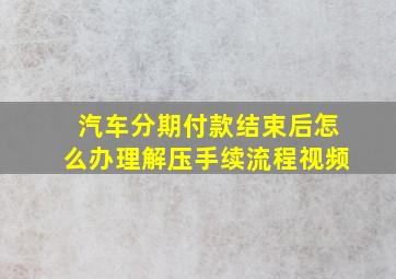 汽车分期付款结束后怎么办理解压手续流程视频