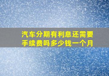 汽车分期有利息还需要手续费吗多少钱一个月