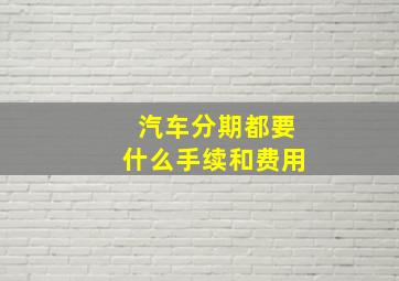 汽车分期都要什么手续和费用