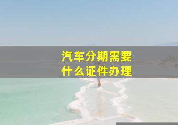 汽车分期需要什么证件办理