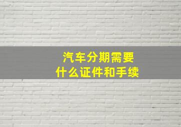 汽车分期需要什么证件和手续