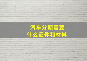 汽车分期需要什么证件和材料