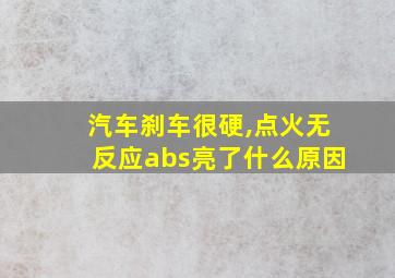 汽车刹车很硬,点火无反应abs亮了什么原因