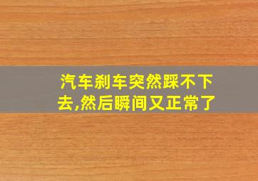 汽车刹车突然踩不下去,然后瞬间又正常了