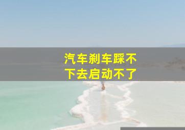 汽车刹车踩不下去启动不了