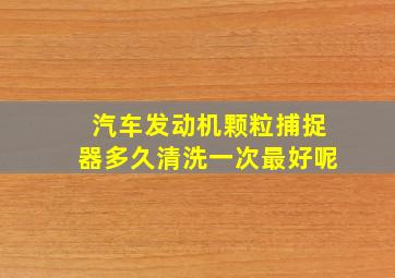 汽车发动机颗粒捕捉器多久清洗一次最好呢