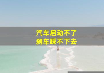 汽车启动不了刹车踩不下去