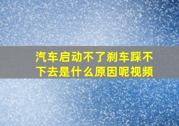 汽车启动不了刹车踩不下去是什么原因呢视频