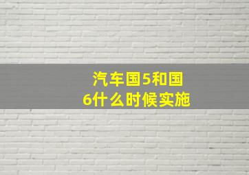 汽车国5和国6什么时候实施