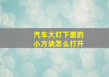 汽车大灯下面的小方块怎么打开