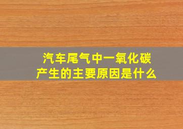 汽车尾气中一氧化碳产生的主要原因是什么