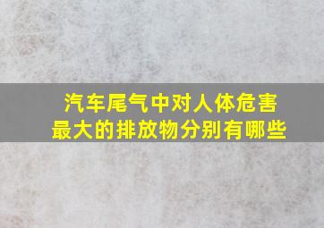 汽车尾气中对人体危害最大的排放物分别有哪些