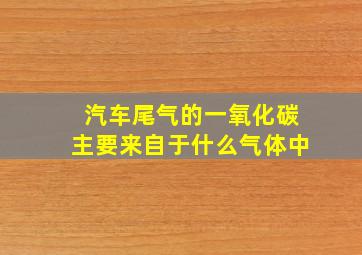 汽车尾气的一氧化碳主要来自于什么气体中