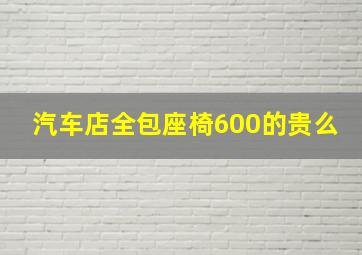 汽车店全包座椅600的贵么