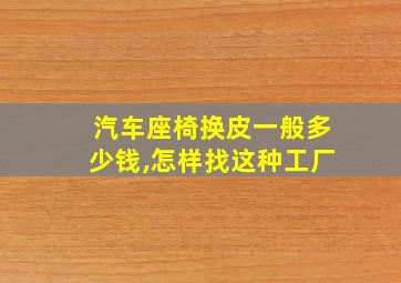 汽车座椅换皮一般多少钱,怎样找这种工厂