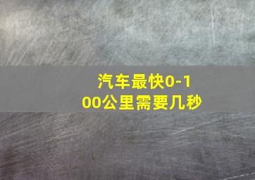 汽车最快0-100公里需要几秒