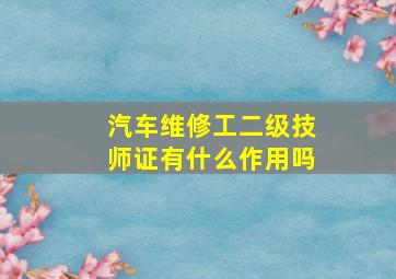 汽车维修工二级技师证有什么作用吗